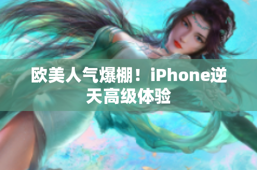 欧美人气爆棚！iPhone逆天高级体验