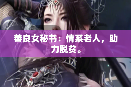善良女秘书：情系老人，助力脱贫。