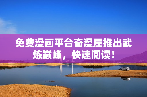 免费漫画平台奇漫屋推出武炼巅峰，快速阅读！