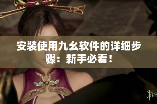 安装使用九幺软件的详细步骤：新手必看！
