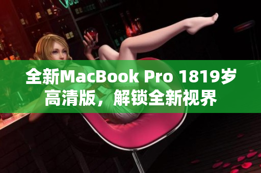 全新MacBook Pro 1819岁高清版，解锁全新视界