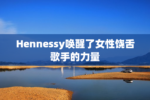 Hennessy唤醒了女性饶舌歌手的力量
