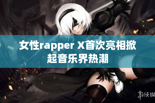 女性rapper X首次亮相掀起音乐界热潮