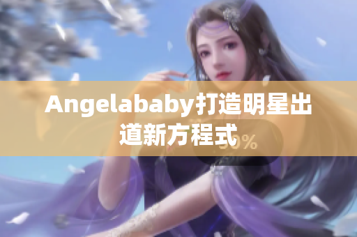 Angelababy打造明星出道新方程式