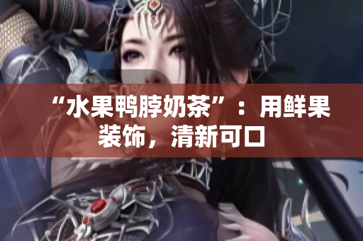 “水果鸭脖奶茶”：用鲜果装饰，清新可口