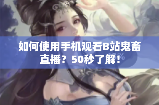 如何使用手机观看B站鬼畜直播？50秒了解！