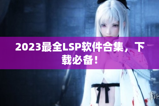 2023最全LSP软件合集，下载必备！
