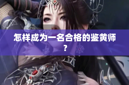 怎样成为一名合格的鉴黄师？