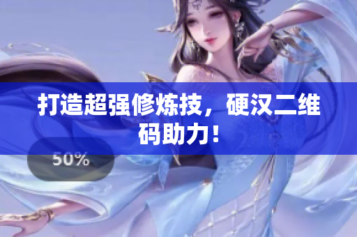 打造超强修炼技，硬汉二维码助力！