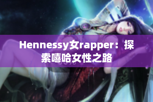 Hennessy女rapper：探索嘻哈女性之路