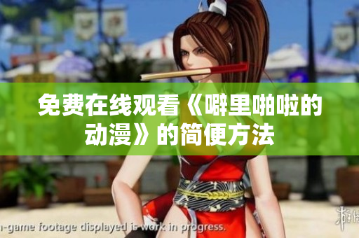 免费在线观看《噼里啪啦的动漫》的简便方法