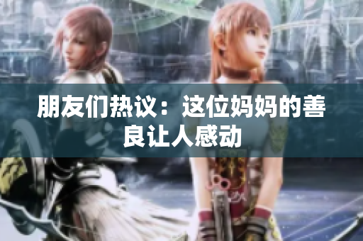朋友们热议：这位妈妈的善良让人感动