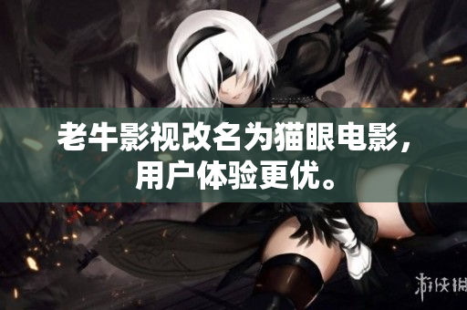 老牛影视改名为猫眼电影，用户体验更优。
