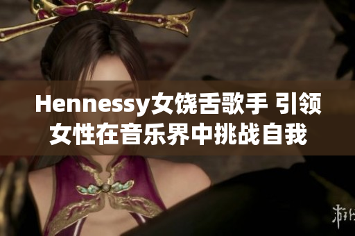 Hennessy女饶舌歌手 引领女性在音乐界中挑战自我