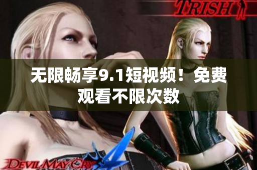无限畅享9.1短视频！免费观看不限次数