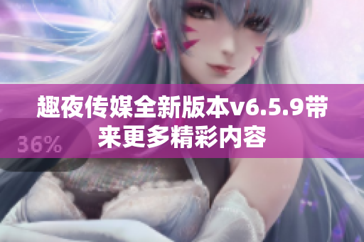 趣夜传媒全新版本v6.5.9带来更多精彩内容