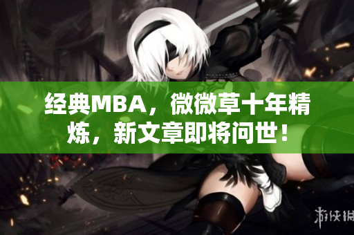 经典MBA，微微草十年精炼，新文章即将问世！