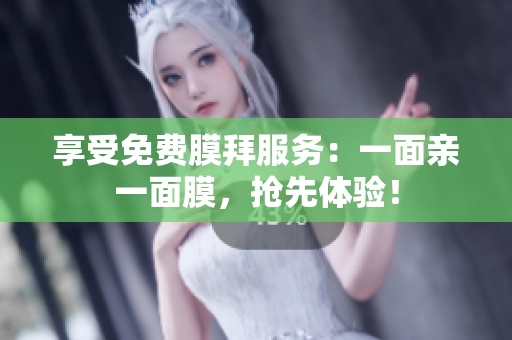 享受免费膜拜服务：一面亲一面膜，抢先体验！