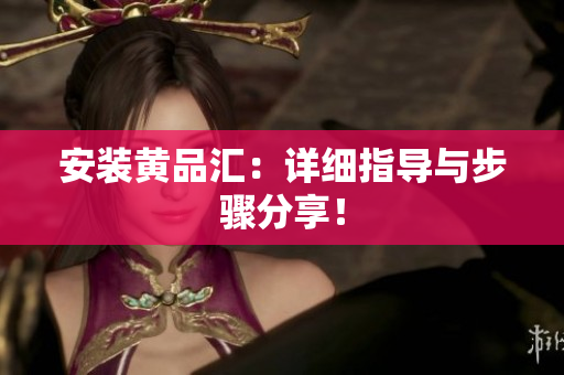 安装黄品汇：详细指导与步骤分享！