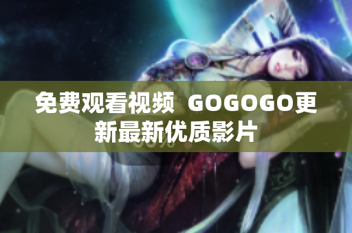 免费观看视频  GOGOGO更新最新优质影片