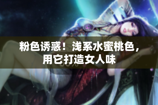 粉色诱惑！浅系水蜜桃色，用它打造女人味