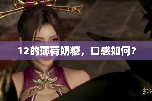 12的薄荷奶糖，口感如何？