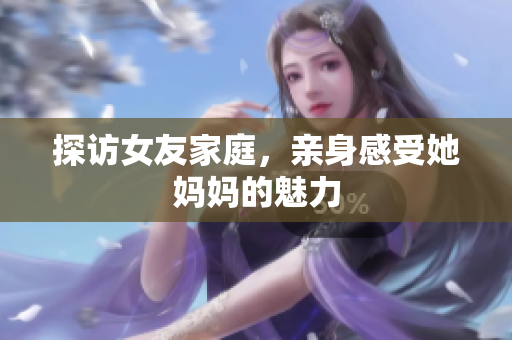 探访女友家庭，亲身感受她妈妈的魅力