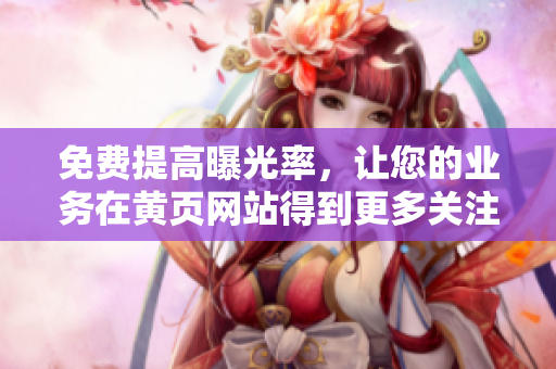 免费提高曝光率，让您的业务在黄页网站得到更多关注！