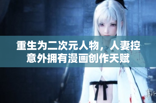 重生为二次元人物，人妻控意外拥有漫画创作天赋