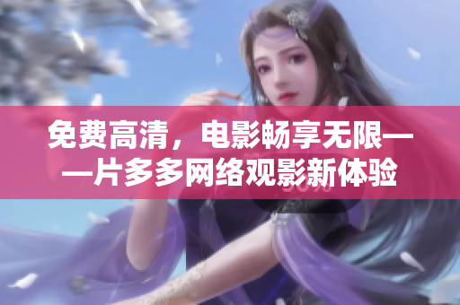 免费高清，电影畅享无限——片多多网络观影新体验