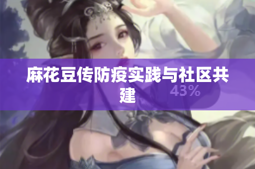 麻花豆传防疫实践与社区共建