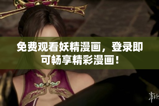 免费观看妖精漫画，登录即可畅享精彩漫画！