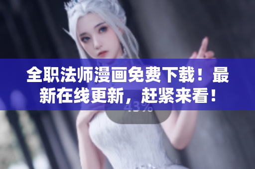 全职法师漫画免费下载！最新在线更新，赶紧来看！