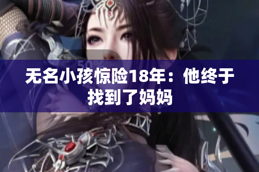 无名小孩惊险18年：他终于找到了妈妈