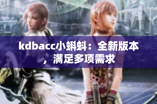 kdbacc小蝌蚪：全新版本，满足多项需求
