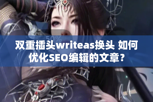 双重插头writeas换头 如何优化SEO编辑的文章？