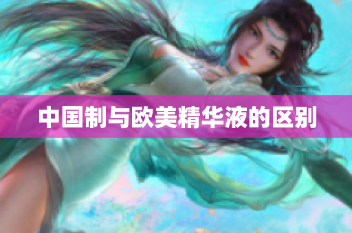 中国制与欧美精华液的区别