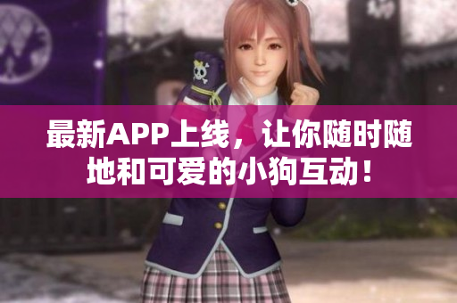 最新APP上线，让你随时随地和可爱的小狗互动！
