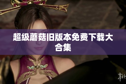 超级蘑菇旧版本免费下载大合集