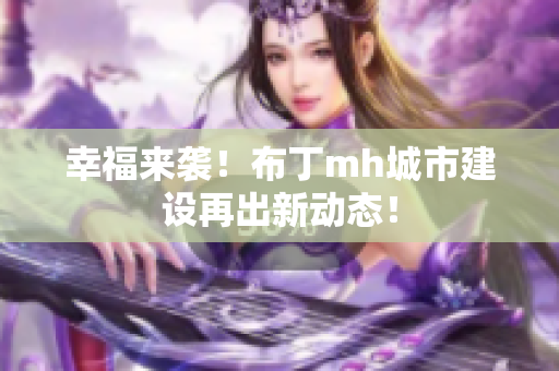 幸福来袭！布丁mh城市建设再出新动态！