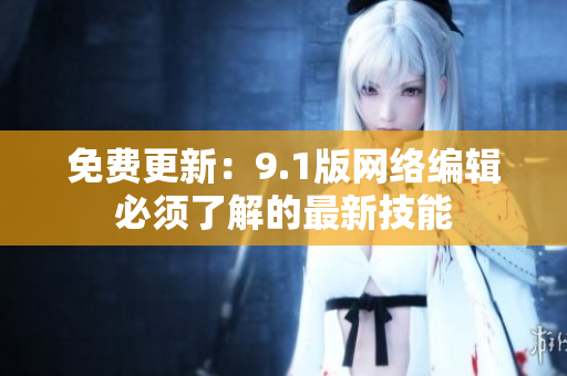 免费更新：9.1版网络编辑必须了解的最新技能