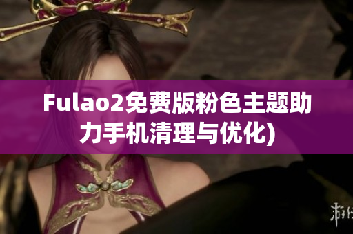 Fulao2免费版粉色主题助力手机清理与优化)