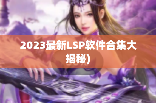2023最新LSP软件合集大揭秘)