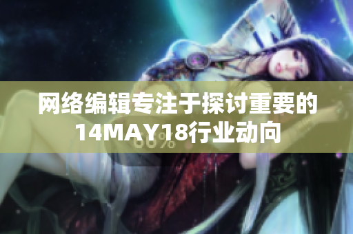 网络编辑专注于探讨重要的14MAY18行业动向