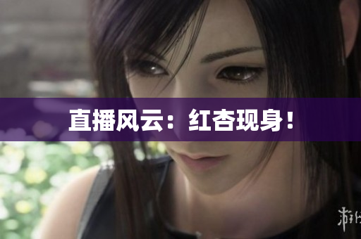 直播风云：红杏现身！