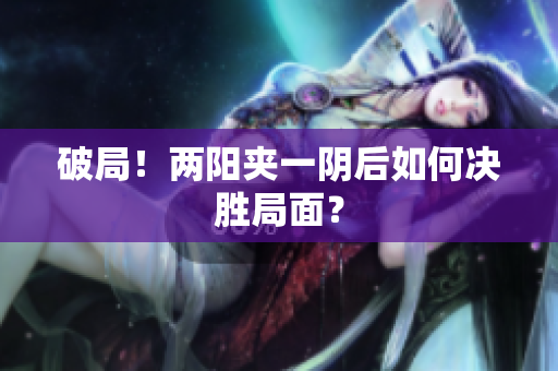 破局！两阳夹一阴后如何决胜局面？