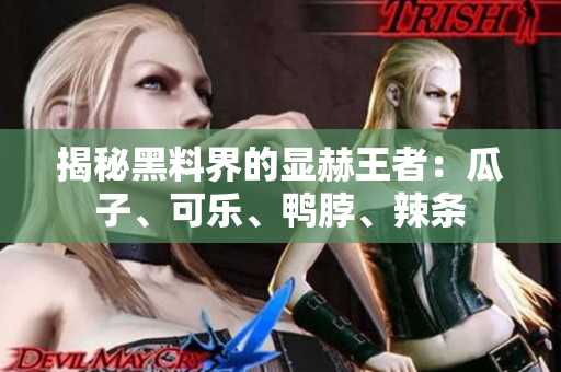 揭秘黑料界的显赫王者：瓜子、可乐、鸭脖、辣条