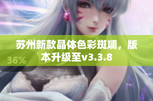 苏州新款晶体色彩斑斓，版本升级至v3.3.8