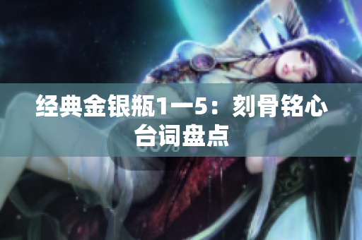 经典金银瓶1一5：刻骨铭心台词盘点