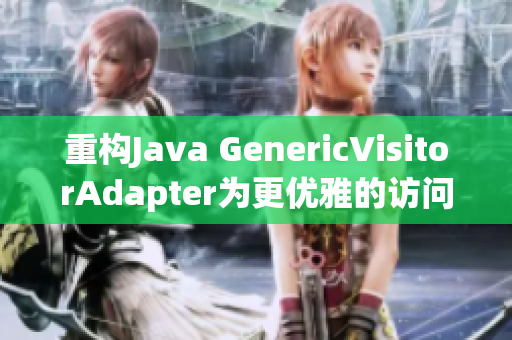 重构Java GenericVisitorAdapter为更优雅的访问器